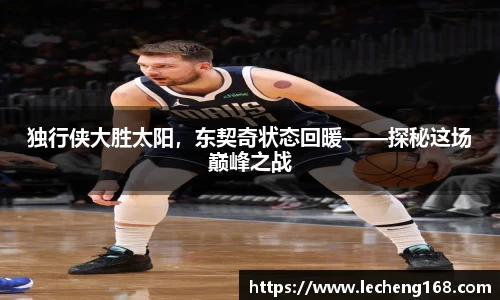 独行侠大胜太阳，东契奇状态回暖——探秘这场巅峰之战