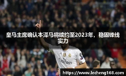 皇马主席确认本泽马将续约至2023年，稳固锋线实力
