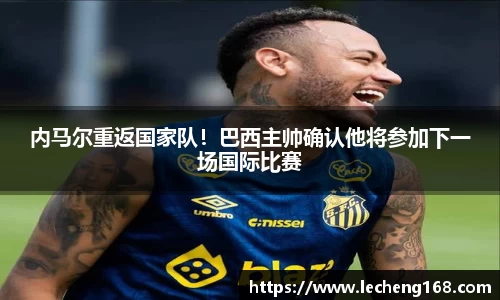 内马尔重返国家队！巴西主帅确认他将参加下一场国际比赛