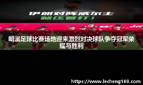朗溪足球比赛场地迎来激烈对决球队争夺冠军荣耀与胜利