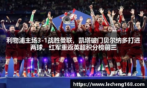 利物浦主场3-1战胜曼联，凯塔破门贝尔纳多打进两球，红军重返英超积分榜前三