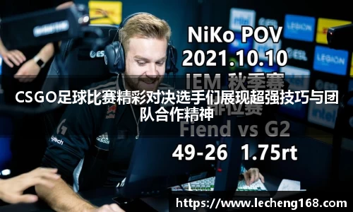 CSGO足球比赛精彩对决选手们展现超强技巧与团队合作精神