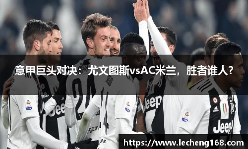 意甲巨头对决：尤文图斯vsAC米兰，胜者谁人？