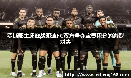 罗斯郡主场迎战邓迪FC双方争夺宝贵积分的激烈对决