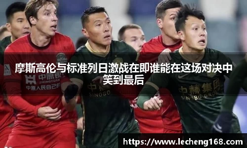 摩斯高伦与标准列日激战在即谁能在这场对决中笑到最后