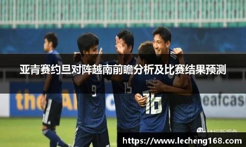 亚青赛约旦对阵越南前瞻分析及比赛结果预测