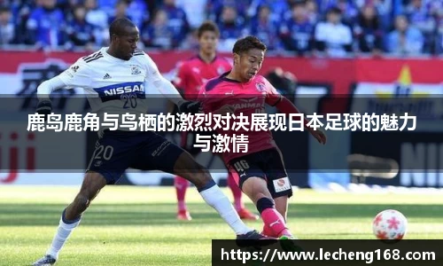 鹿岛鹿角与鸟栖的激烈对决展现日本足球的魅力与激情