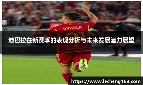 迪巴拉在新赛季的表现分析与未来发展潜力展望