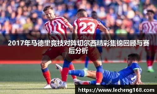 2017年马德里竞技对阵切尔西精彩集锦回顾与赛后分析