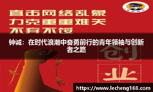 钟诚：在时代浪潮中奋勇前行的青年领袖与创新者之路