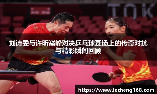 刘诗雯与许昕巅峰对决乒乓球赛场上的传奇对抗与精彩瞬间回顾