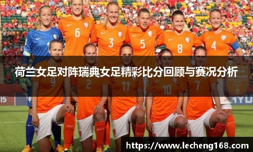 荷兰女足对阵瑞典女足精彩比分回顾与赛况分析