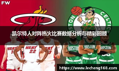 凯尔特人对阵热火比赛数据分析与精彩回顾