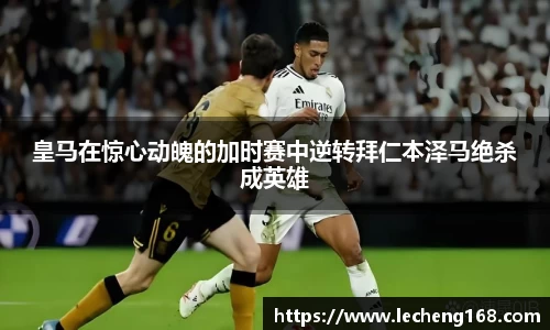 皇马在惊心动魄的加时赛中逆转拜仁本泽马绝杀成英雄