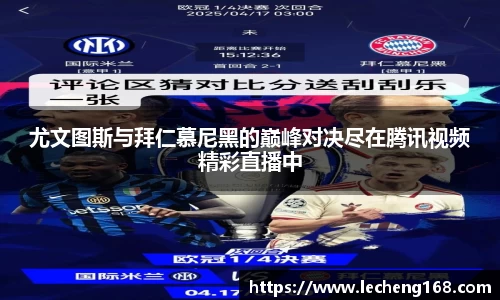 尤文图斯与拜仁慕尼黑的巅峰对决尽在腾讯视频精彩直播中