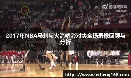2017年NBA马刺与火箭精彩对决全场录像回顾与分析