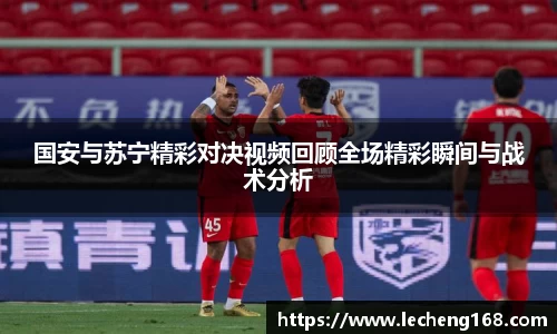 国安与苏宁精彩对决视频回顾全场精彩瞬间与战术分析