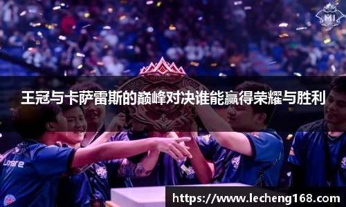 王冠与卡萨雷斯的巅峰对决谁能赢得荣耀与胜利