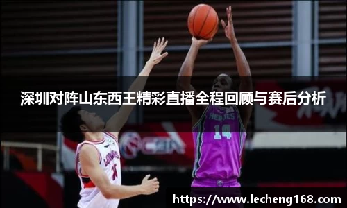 深圳对阵山东西王精彩直播全程回顾与赛后分析