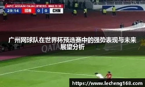 广州网球队在世界杯预选赛中的强势表现与未来展望分析