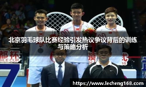 北京羽毛球队比赛经验引发热议争议背后的训练与策略分析
