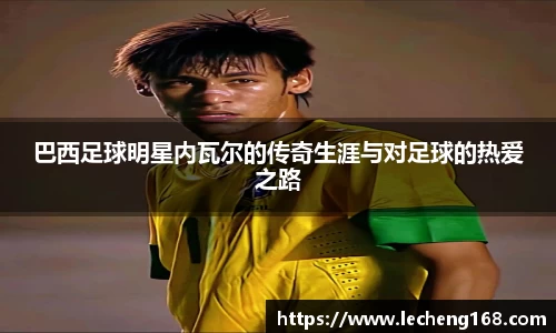 巴西足球明星内瓦尔的传奇生涯与对足球的热爱之路