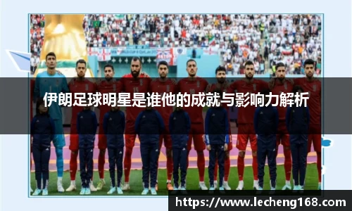 伊朗足球明星是谁他的成就与影响力解析