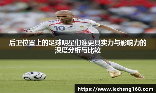后卫位置上的足球明星们谁更具实力与影响力的深度分析与比较