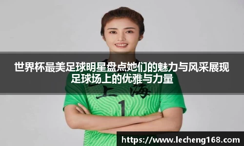 世界杯最美足球明星盘点她们的魅力与风采展现足球场上的优雅与力量