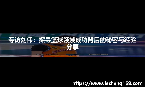专访刘伟：探寻篮球领域成功背后的秘密与经验分享