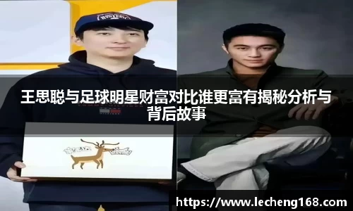 王思聪与足球明星财富对比谁更富有揭秘分析与背后故事