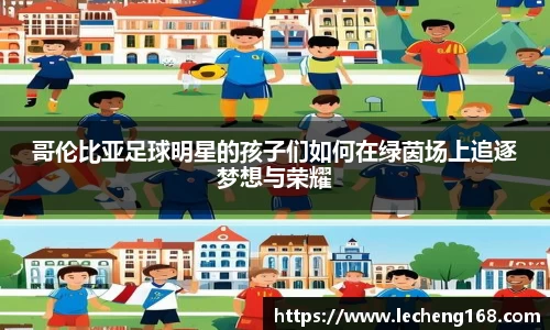 哥伦比亚足球明星的孩子们如何在绿茵场上追逐梦想与荣耀