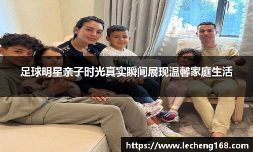 足球明星亲子时光真实瞬间展现温馨家庭生活