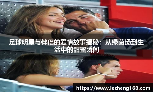 足球明星与伴侣的爱情故事揭秘：从绿茵场到生活中的甜蜜瞬间