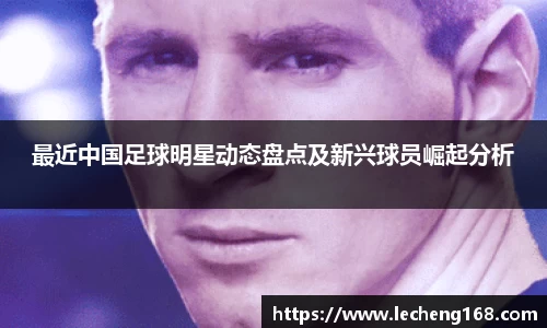 最近中国足球明星动态盘点及新兴球员崛起分析