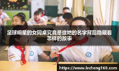 足球明星的女同桌究竟是谁她的名字背后隐藏着怎样的故事